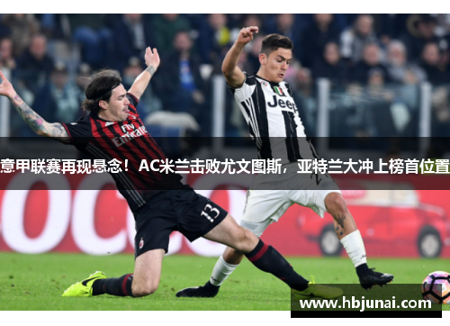 意甲联赛再现悬念！AC米兰击败尤文图斯，亚特兰大冲上榜首位置