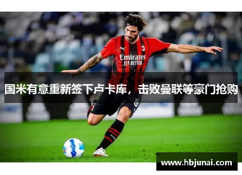 国米有意重新签下卢卡库，击败曼联等豪门抢购