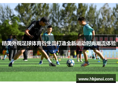 精美外观足球体育衍生品打造全新运动时尚潮流体验