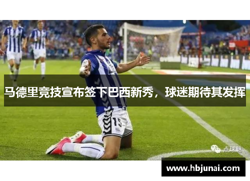 马德里竞技宣布签下巴西新秀，球迷期待其发挥