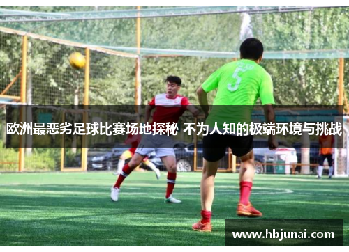 欧洲最恶劣足球比赛场地探秘 不为人知的极端环境与挑战