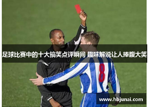 足球比赛中的十大搞笑点评瞬间 趣味解说让人捧腹大笑