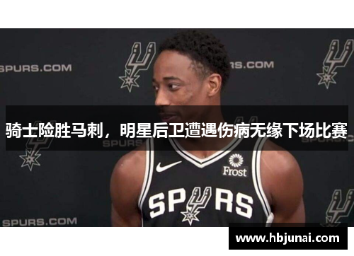 骑士险胜马刺，明星后卫遭遇伤病无缘下场比赛