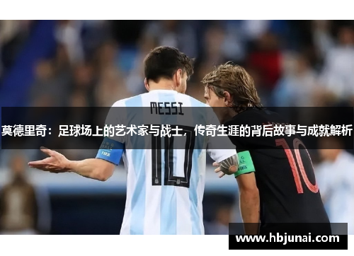 莫德里奇：足球场上的艺术家与战士，传奇生涯的背后故事与成就解析