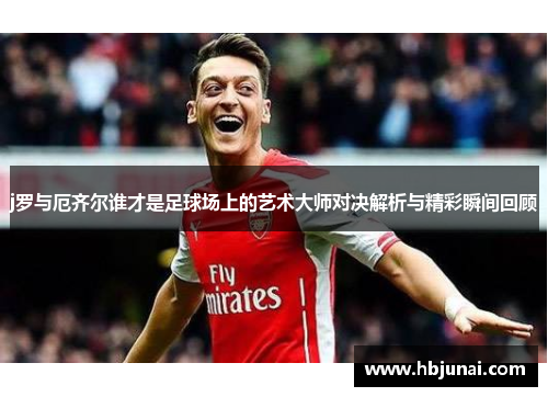 j罗与厄齐尔谁才是足球场上的艺术大师对决解析与精彩瞬间回顾