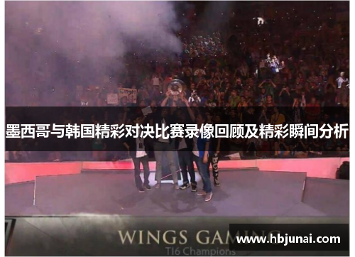 墨西哥与韩国精彩对决比赛录像回顾及精彩瞬间分析