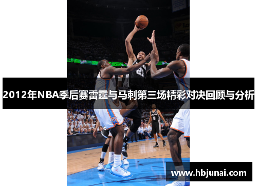 2012年NBA季后赛雷霆与马刺第三场精彩对决回顾与分析