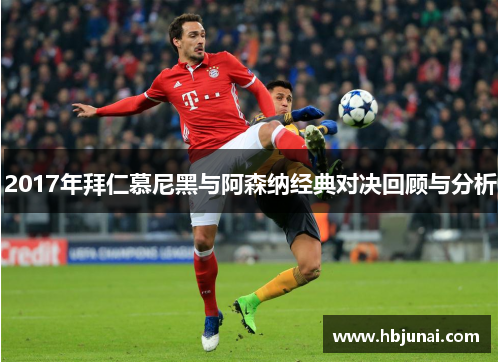 2017年拜仁慕尼黑与阿森纳经典对决回顾与分析