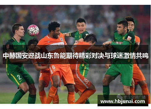 中赫国安迎战山东鲁能期待精彩对决与球迷激情共鸣